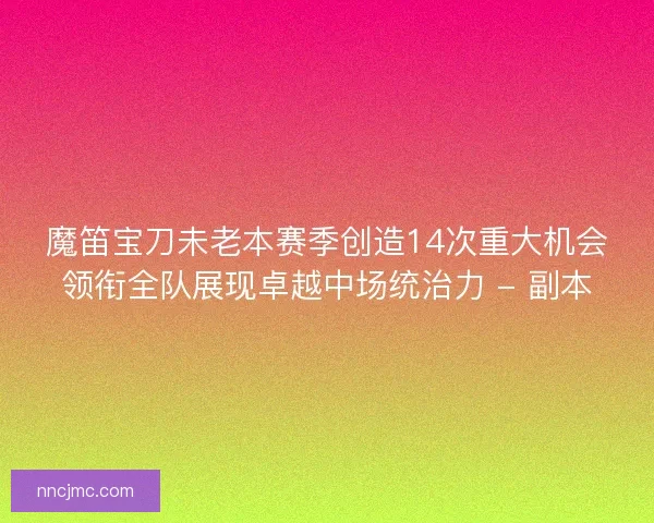 魔笛宝刀未老本赛季创造14次重大机会领衔全队展现卓越中场统治力 - 副本