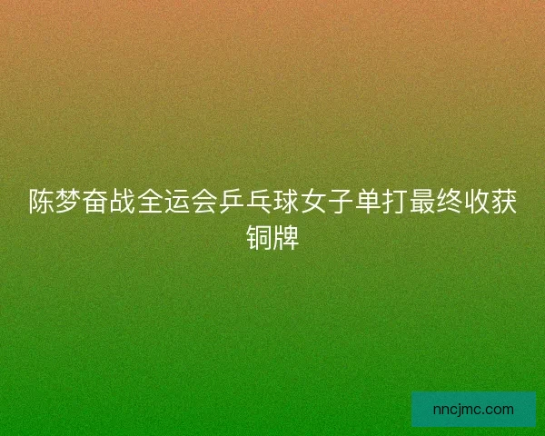 陈梦奋战全运会乒乓球女子单打最终收获铜牌
