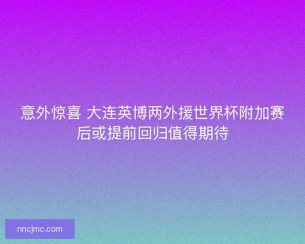 意外惊喜 大连英博两外援世界杯附加赛后或提前回归值得期待
