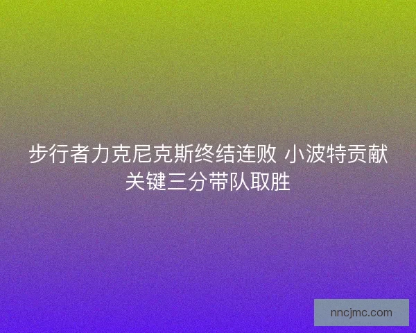 步行者力克尼克斯终结连败 小波特贡献关键三分带队取胜